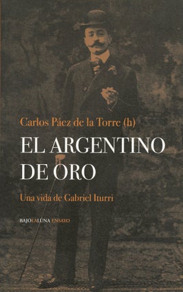 Item #7817 El Argentino de Oro: Una vida de Gabriel Iturri. Carlos Paez DE LA TORRE